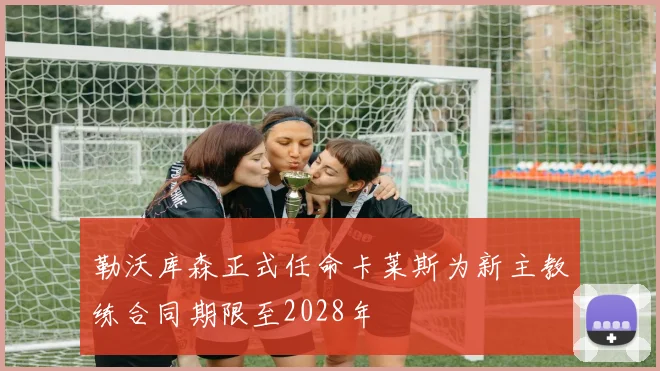 勒沃库森正式任命卡莱斯为新主教练合同期限至2028年