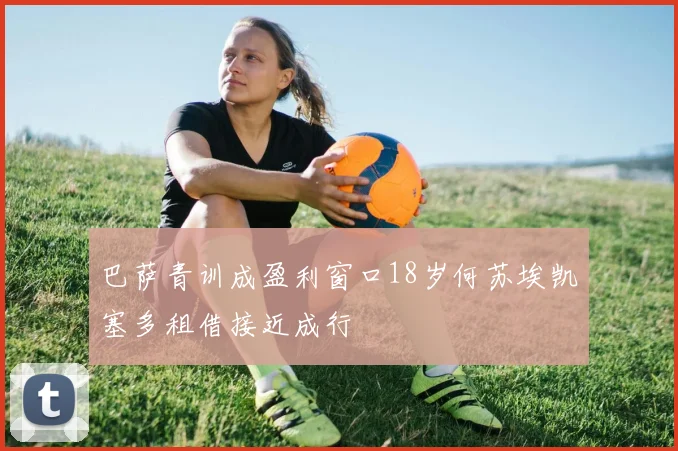 巴萨青训成盈利窗口18岁何苏埃凯塞多租借接近成行