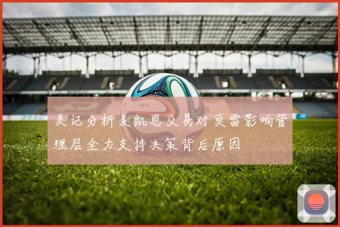 美记分析麦凯恩交易对莫雷影响管理层全力支持决策背后原因