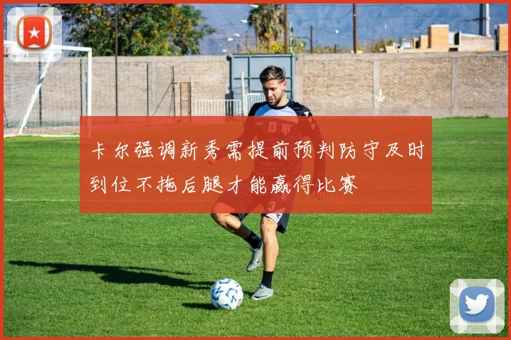 卡尔强调新秀需提前预判防守及时到位不拖后腿才能赢得比赛