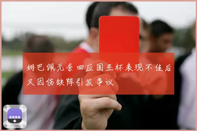 姆巴佩无奈回应国王杯表现不佳后又因伤缺阵引发争议