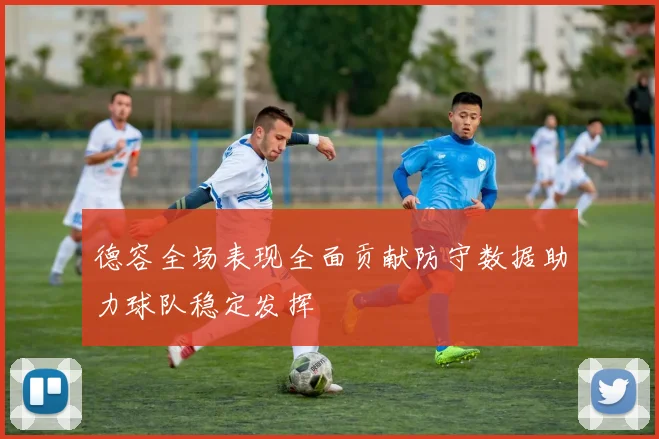 德容全场表现全面贡献防守数据助力球队稳定发挥