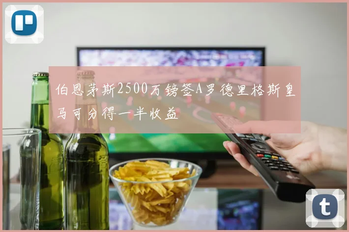 伯恩茅斯2500万镑签A罗德里格斯皇马可分得一半收益
